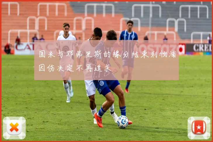 国米与邓弗里斯的缘分结束利物浦因伤决定不再追求