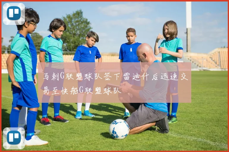 马刺G联盟球队签下雷迪什后迅速交易至快船G联盟球队