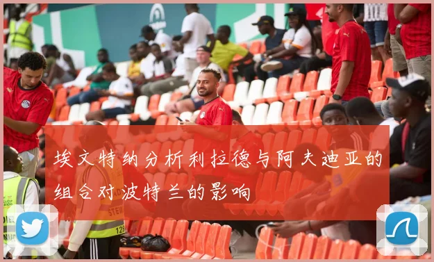 埃文特纳分析利拉德与阿夫迪亚的组合对波特兰的影响