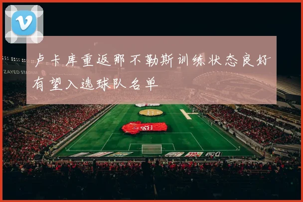 卢卡库重返那不勒斯训练状态良好有望入选球队名单