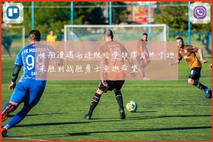 快船遭遇七连败哈登缺席后终于迎来胜利战胜勇士重燃希望