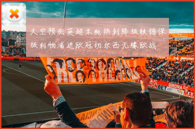 天空预测英超末轮热刺降级铁锤保级利物浦进欧冠切尔西无缘欧战
