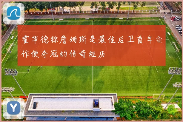 霍华德称詹姆斯是最佳后卫首年合作便夺冠的传奇经历