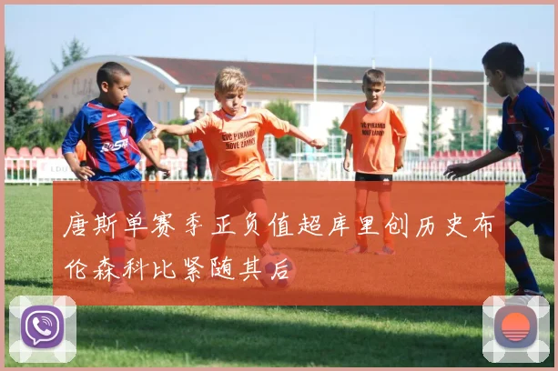 唐斯单赛季正负值超库里创历史布伦森科比紧随其后