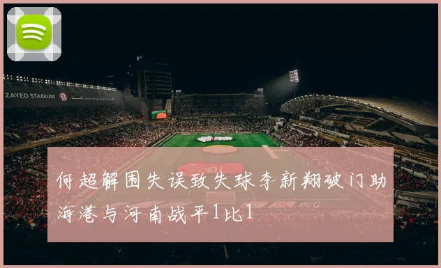 何超解围失误致失球李新翔破门助海港与河南战平1比1