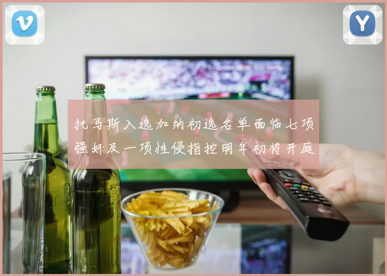 托马斯入选加纳初选名单面临七项强奸及一项性侵指控明年初将开庭审理
