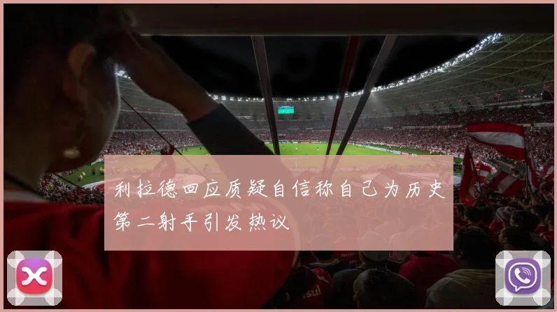 利拉德回应质疑自信称自己为历史第二射手引发热议