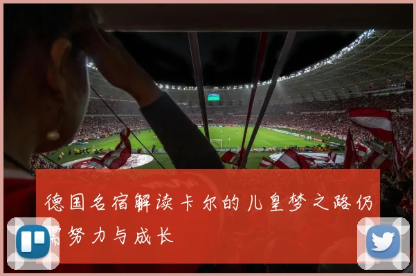 德国名宿解读卡尔的儿皇梦之路仍需努力与成长